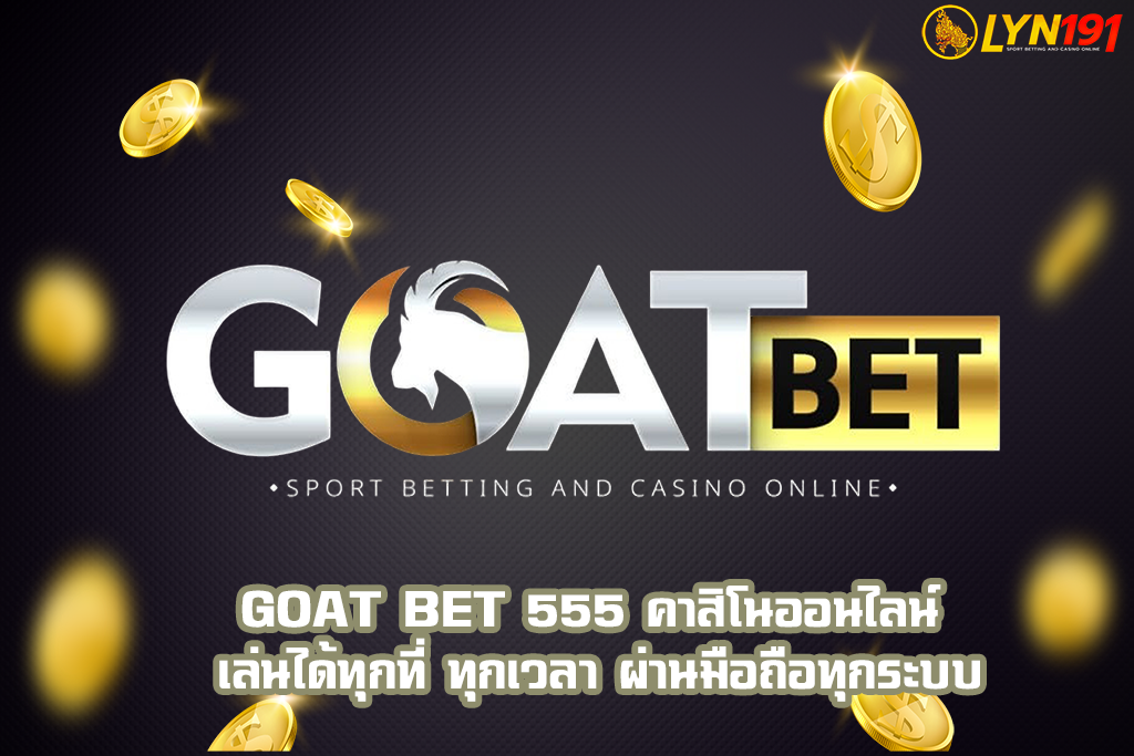 GOAT BET 555 คาสิโนออนไลน์ เล่นได้ทุกที่ ทุกเวลา ผ่านมือถือทุกระบบ