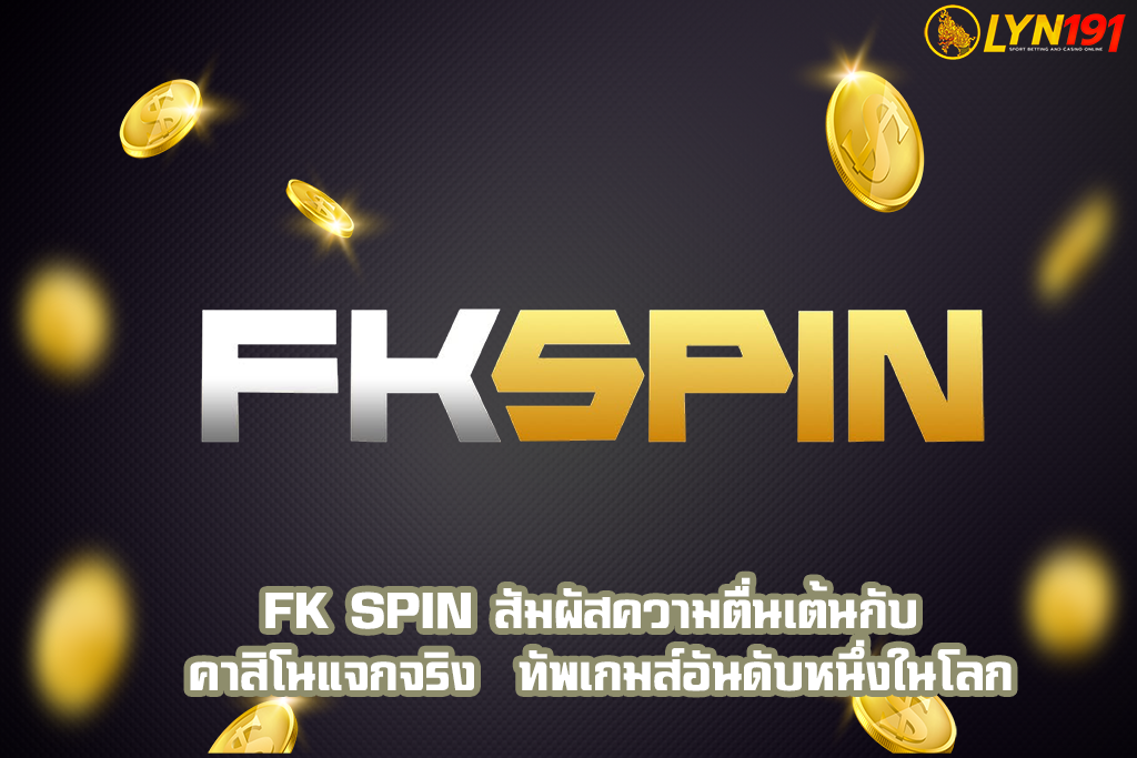 fk spin สัมผัสความตื่นเต้นกับ คาสิโนแจกจริง  ทัพเกมส์อันดับหนึ่งในโลก