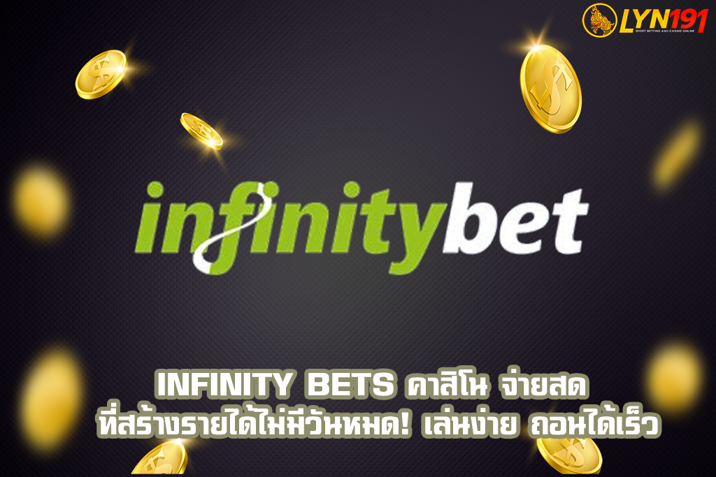 infinity bets คาสิโน จ่ายสด ที่สร้างรายได้ไม่มีวันหมด! เล่นง่าย ถอนได้เร็ว