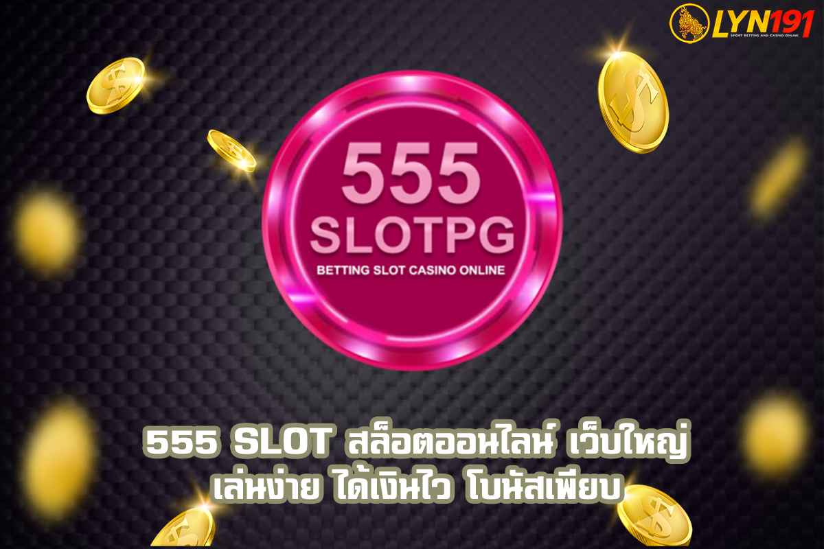 555 SLOT สล็อตออนไลน์ เว็บใหญ่ เล่นง่าย ได้เงินไว โบนัสเพียบ