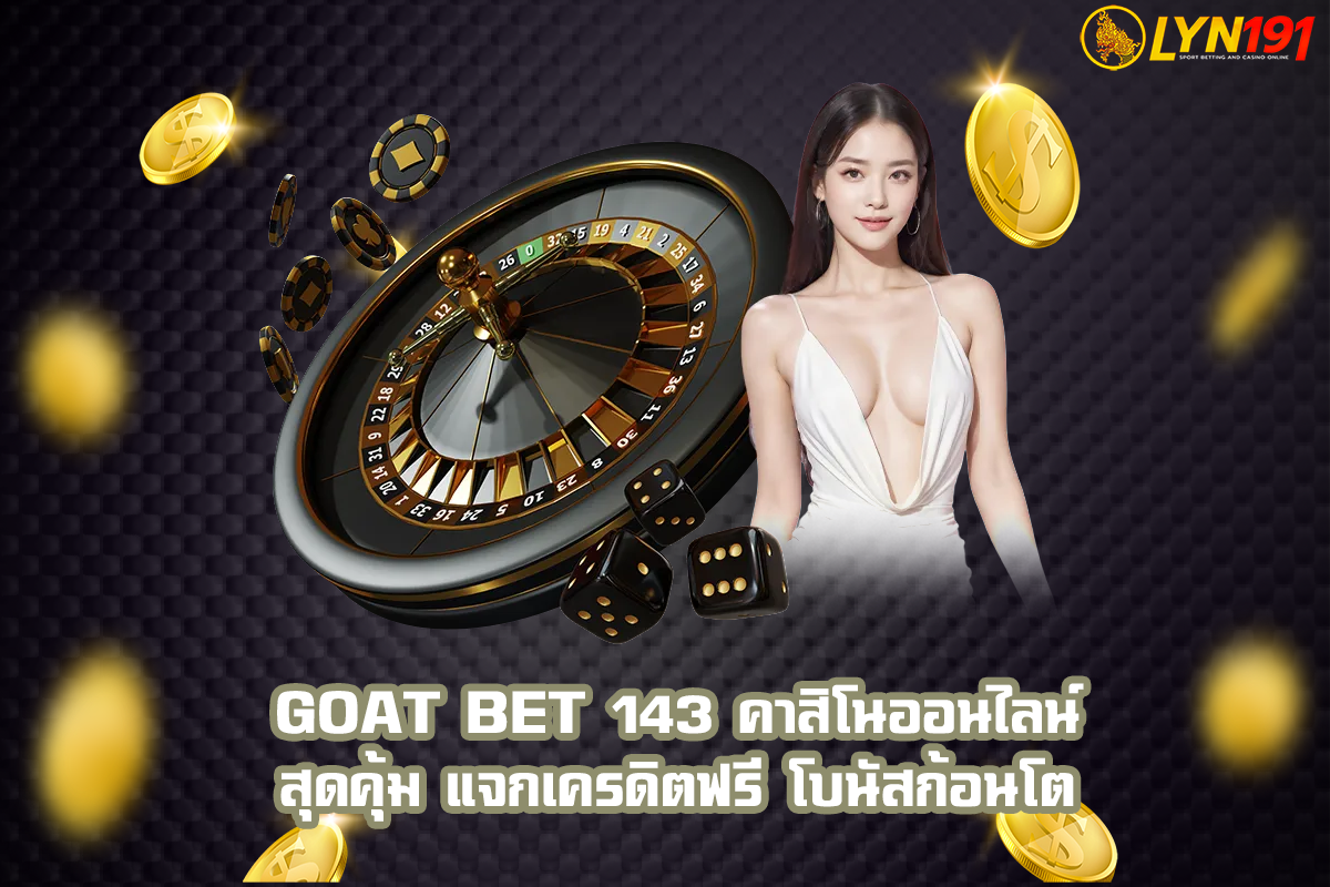 GOAT BET 143 คาสิโนออนไลน์ สุดคุ้ม แจกเครดิตฟรี โบนัสก้อนโต
