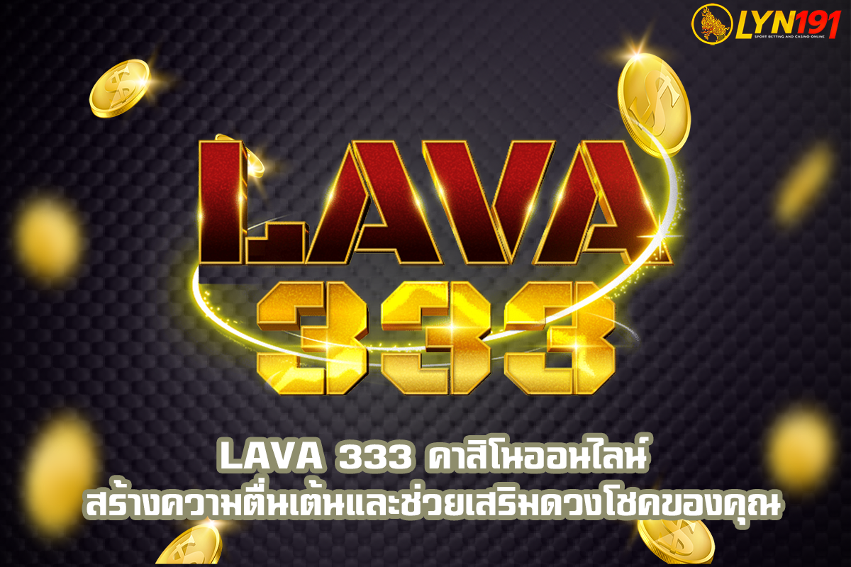 LAVA 333 คาสิโนออนไลน์ สร้างความตื่นเต้นและช่วยเสริมดวงโชคของคุณ