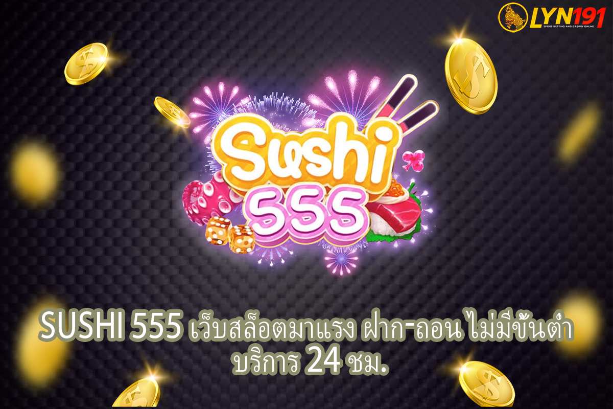 SUSHI 555 เว็บสล็อตมาแรง ฝาก-ถอน ไม่มีขั้นต่ำ บริการ 24 ชม.
