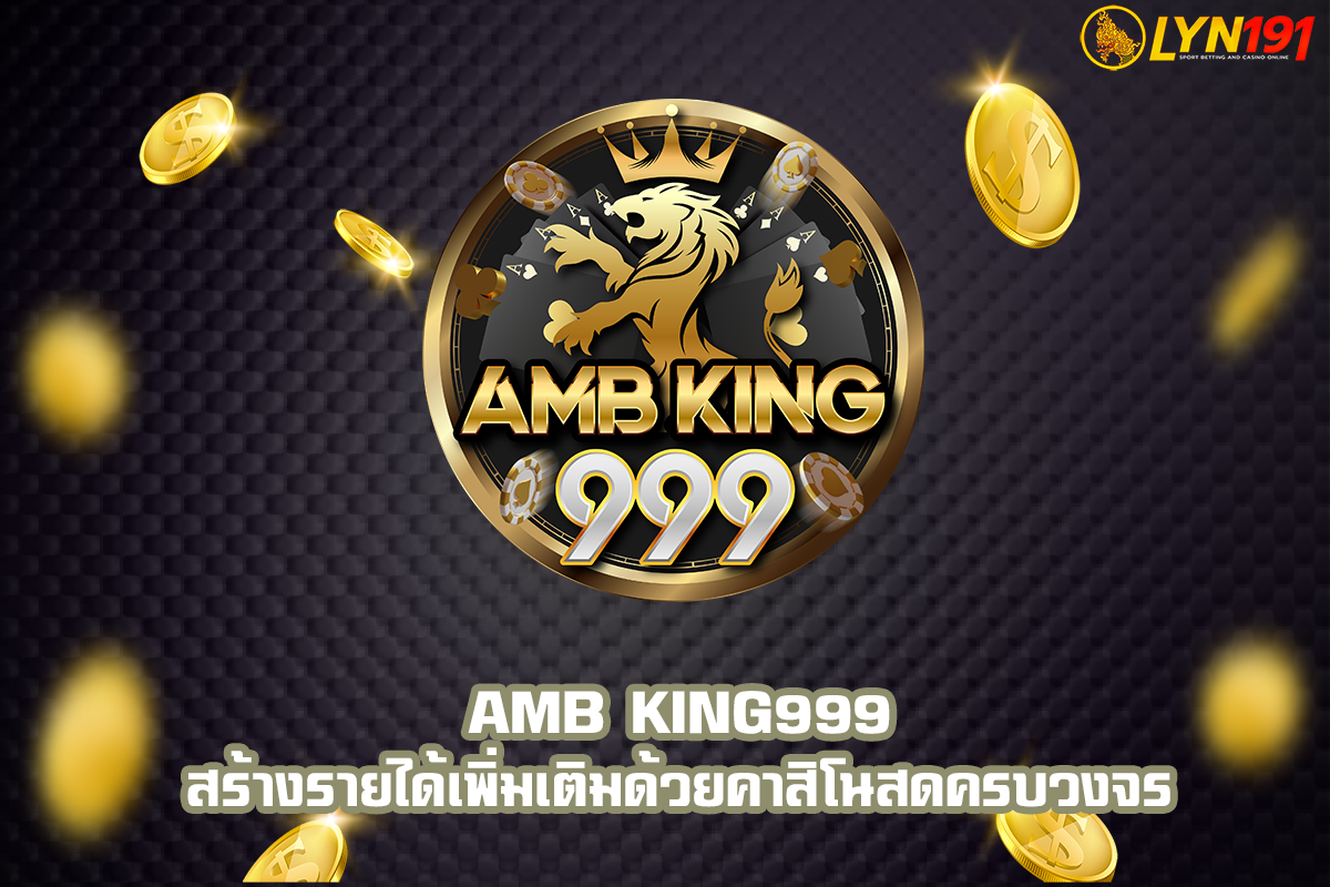 amb king999 สร้างรายได้เพิ่มเติมด้วยคาสิโนสดครบวงจร