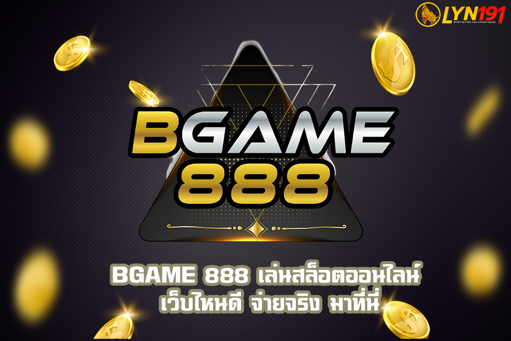 BGAME 888 เล่นสล็อตออนไลน์ เว็บไหนดี จ่ายจริง มาที่นี่