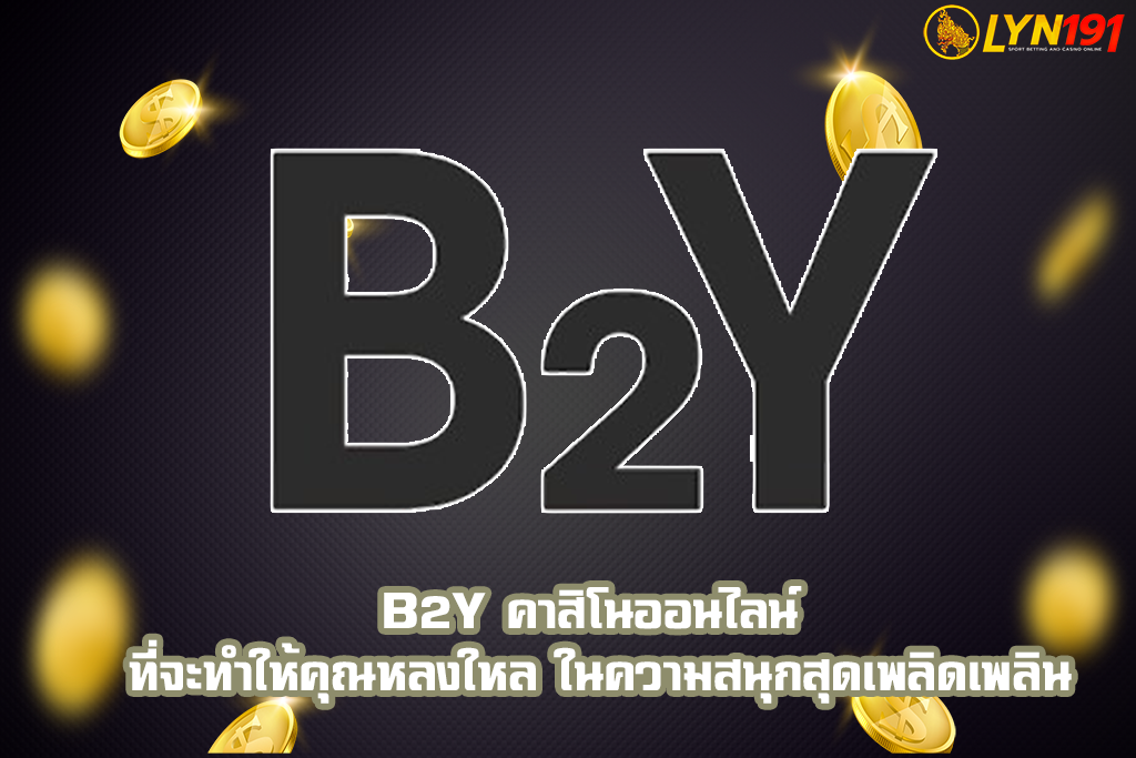 B2Y คาสิโนออนไลน์ ที่จะทำให้คุณหลงใหล ในความสนุกสุดเพลิดเพลิน