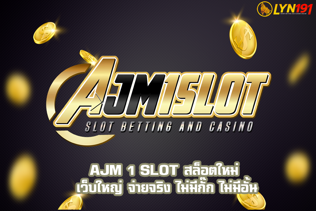 AJM 1 SLOT สล็อตใหม่ เว็บใหญ่ จ่ายจริง ไม่มีกั๊ก ไม่มีอั้น