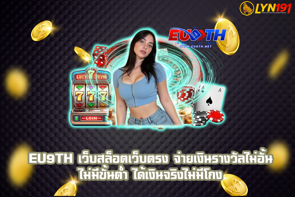 eu9th เว็บสล็อตเว็บตรง จ่ายเงินรางวัลไม่อั้น  ไม่มีขั้นต่ำ ได้เงินจริงไม่มีโกง