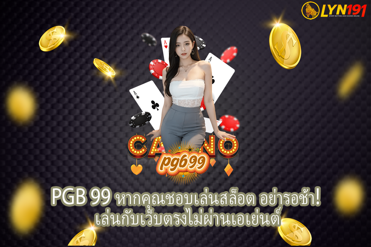 pgb 99 หากคุณชอบเล่นสล็อต อย่ารอช้า! เล่นกับเว็บตรงไม่ผ่านเอเย่นต์