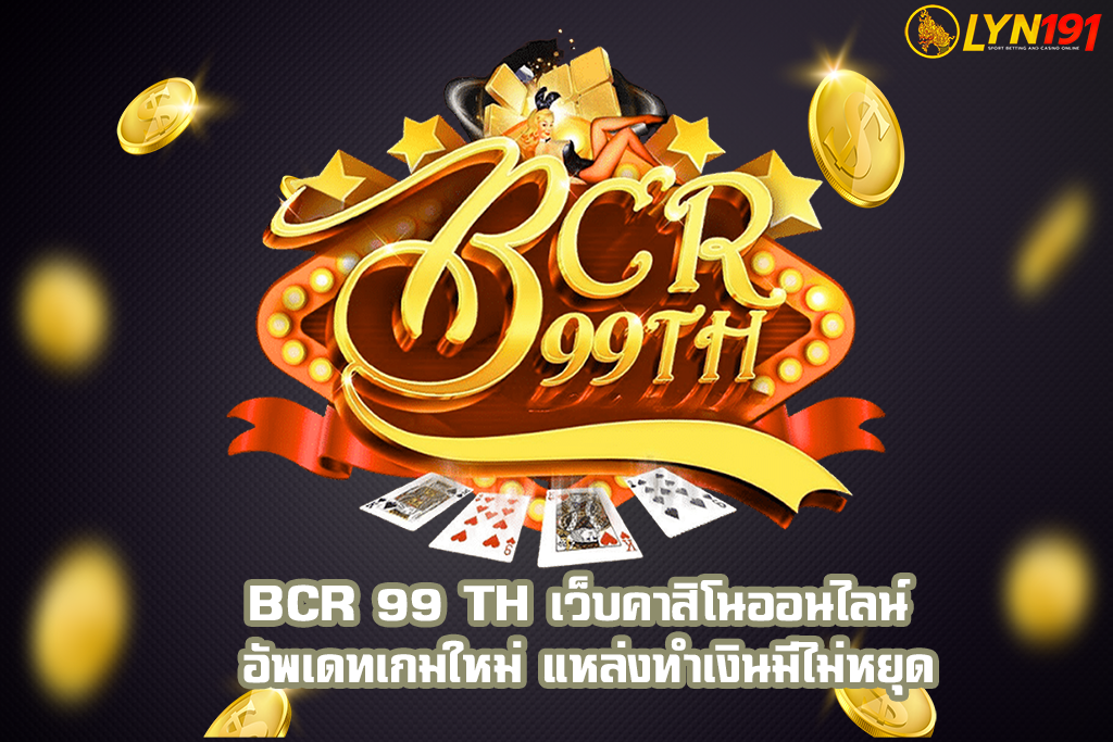 bcr 99 th เว็บคาสิโนออนไลน์ อัพเดทเกมใหม่ แหล่งทำเงินมีไม่หยุด