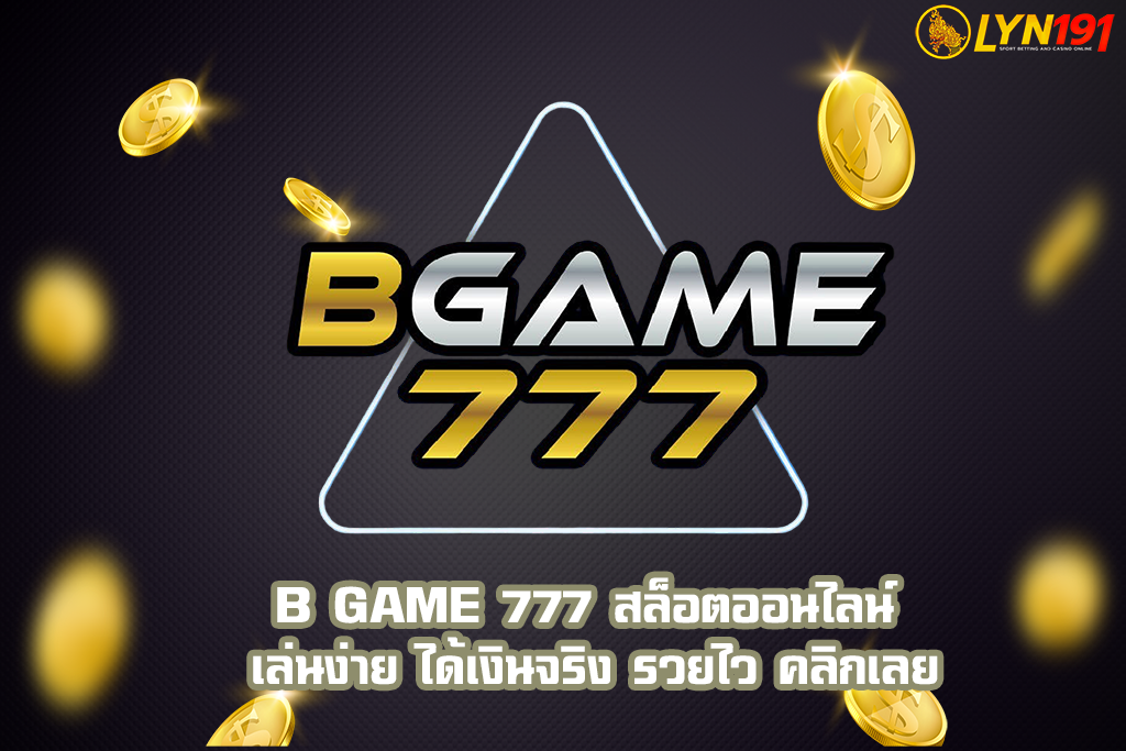 B GAME 777 สล็อตออนไลน์ เล่นง่าย ได้เงินจริง รวยไว คลิกเลย