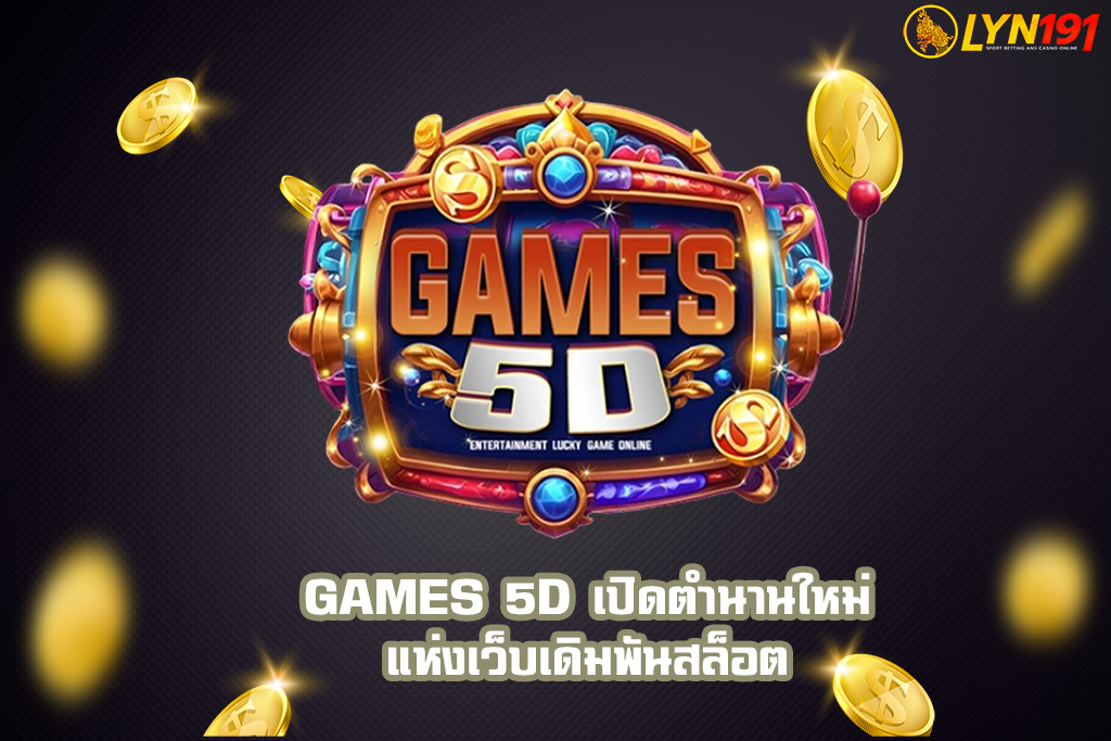GAMES 5D เปิดตำนานใหม่แห่งเว็บเดิมพันสล็อต