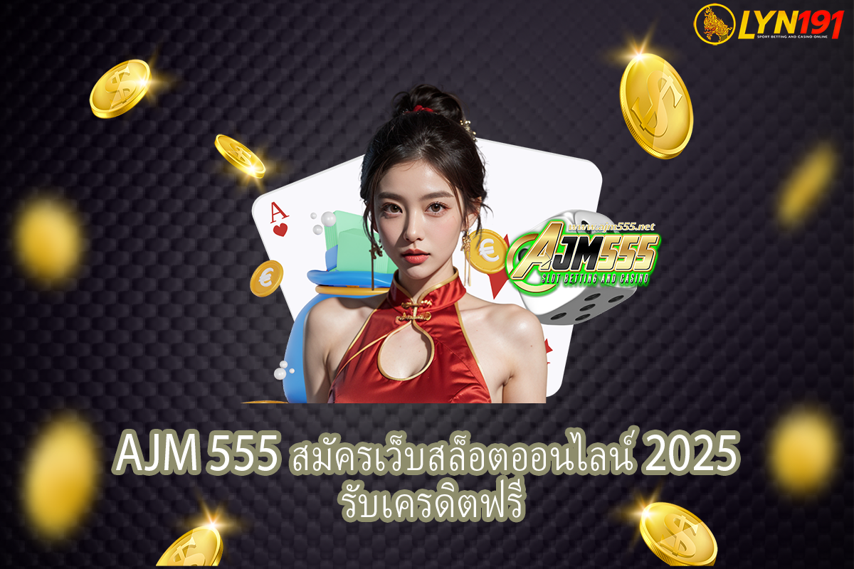 AJM 555 สมัครเว็บสล็อตออนไลน์ 2025 รับเครดิตฟรี