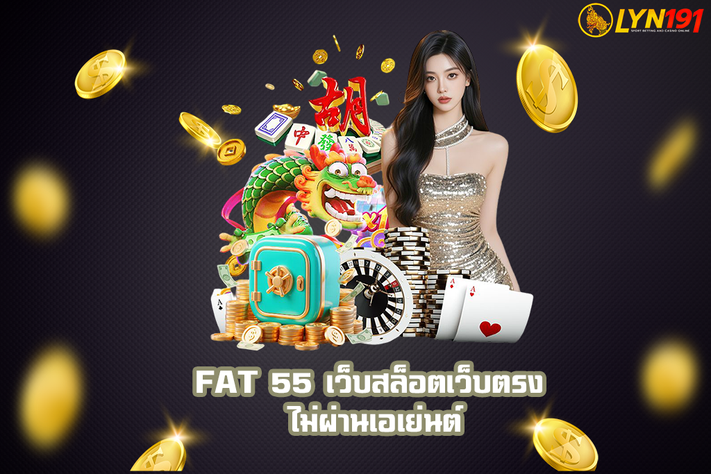FAT 55 เว็บสล็อตเว็บตรง ไม่ผ่านเอเย่นต์