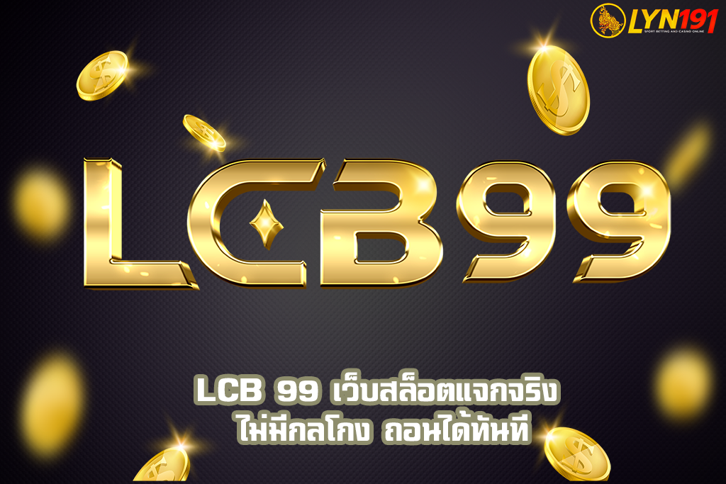 LCB 99 เว็บสล็อตแจกจริง ไม่มีกลโกง ถอนได้ทันที